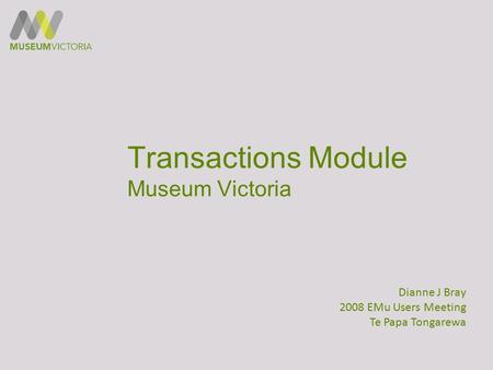 Transactions Module Museum Victoria Dianne J Bray 2008 EMu Users Meeting Te Papa Tongarewa.