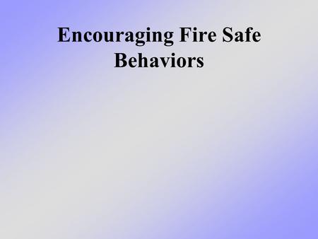 Encouraging Fire Safe Behaviors. What we will learn today We will talk about how you can set the good example and teach your family and friends about.
