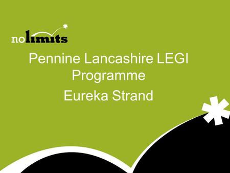 Pennine Lancashire LEGI Programme Eureka Strand. 3 National outcomes of LEGI www.no-limits.org.uk to increase total entrepreneurial activity among the.