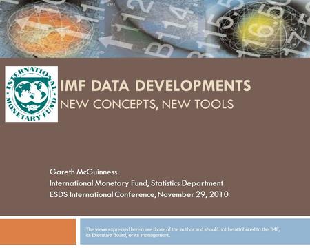 IMF DATA DEVELOPMENTS NEW CONCEPTS, NEW TOOLS Gareth McGuinness International Monetary Fund, Statistics Department ESDS International Conference, November.