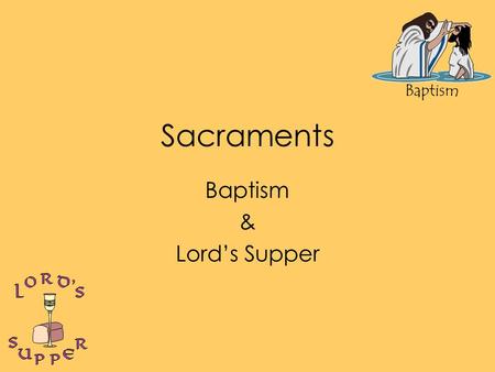 Baptism Sacraments Baptism & Lord’s Supper. Baptism Baptizo – (bap-tid’-zo); to make whelmed, to fully wet. Practice of John & Jesus Command of Jesus.