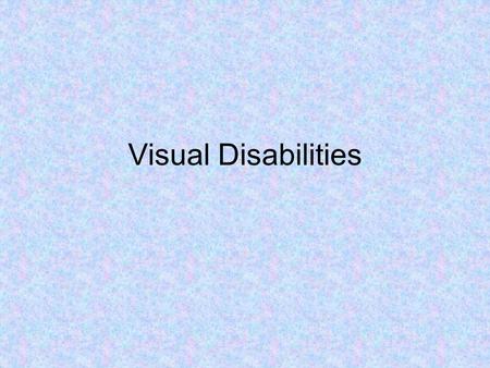 Visual Disabilities. Learners with Blindness or Low Vision Overview- Visual impairments seem to evoke more awkwardness than most other disabilities. One.