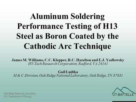 UT-BATTELLE Oak Ridge National Laboratory U.S. Department of Energy Aluminum Soldering Performance Testing of H13 Steel as Boron Coated by the Cathodic.