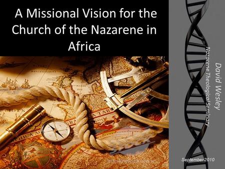 A Missional Vision for the Church of the Nazarene in Africa David Wesley Nazarene Theological Seminary September 2010.
