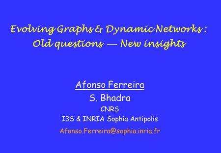 Evolving Graphs & Dynamic Networks : Old questions  New insights Afonso Ferreira S. Bhadra CNRS I3S & INRIA Sophia Antipolis