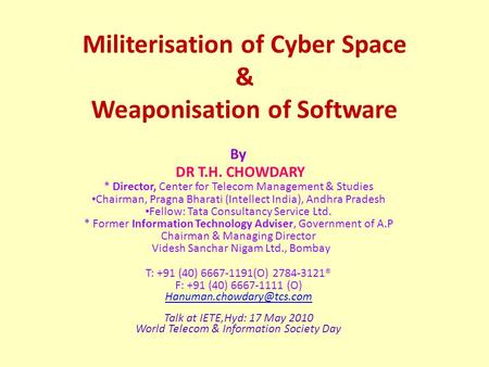 Militerisation of Cyber Space & Weaponisation of Software By DR T.H. CHOWDARY * Director, Center for Telecom Management & Studies Chairman, Pragna Bharati.
