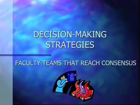 DECISION-MAKING STRATEGIES FACULTY TEAMS THAT REACH CONSENSUS.