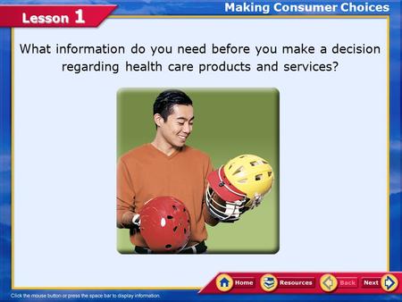 Lesson 1 Making Consumer Choices What information do you need before you make a decision regarding health care products and services?