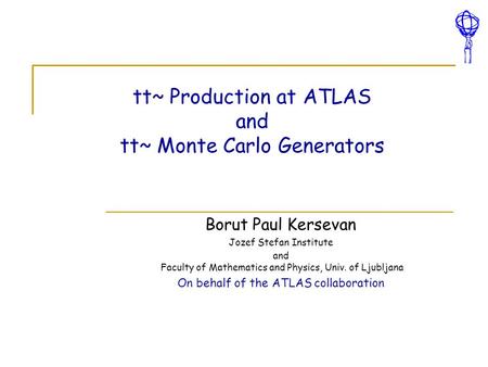 Tt~ Production at ATLAS and tt~ Monte Carlo Generators Borut Paul Kersevan Jozef Stefan Institute and Faculty of Mathematics and Physics, Univ. of Ljubljana.