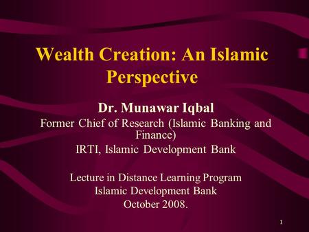 1 Wealth Creation: An Islamic Perspective Dr. Munawar Iqbal Former Chief of Research (Islamic Banking and Finance) IRTI, Islamic Development Bank Lecture.