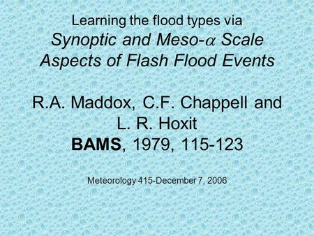 Learning the flood types via Synoptic and Meso-  Scale Aspects of Flash Flood Events R.A. Maddox, C.F. Chappell and L. R. Hoxit BAMS, 1979, 115-123 Meteorology.
