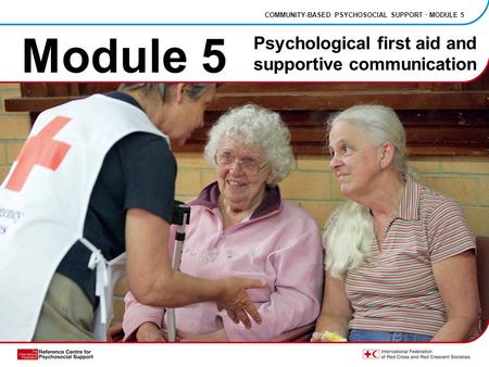 Module 5 COMMUNITY-BASED PSYCHOSOCIAL SUPPORT · MODULE 5 Psychological first aid and supportive communication.