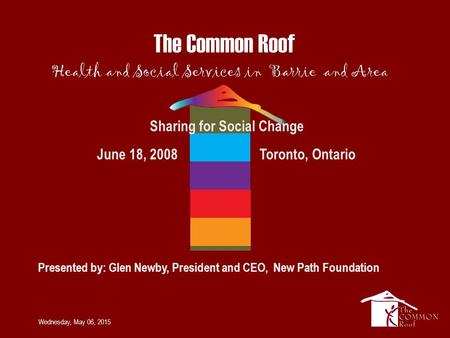 Wednesday, May 06, 2015 Sharing for Social Change June 18, 2008 Toronto, Ontario Presented by: Glen Newby, President and CEO, New Path Foundation.
