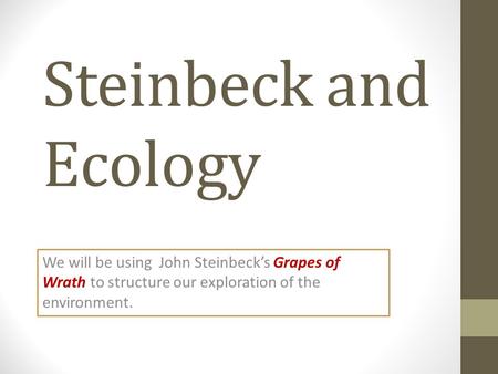 Steinbeck and Ecology We will be using John Steinbeck’s Grapes of Wrath to structure our exploration of the environment.