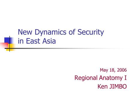 New Dynamics of Security in East Asia May 18, 2006 Regional Anatomy I Ken JIMBO.
