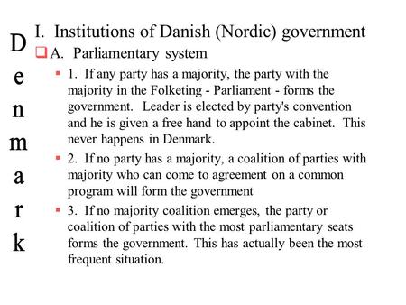 I. Institutions of Danish (Nordic) government  A. Parliamentary system  1. If any party has a majority, the party with the majority in the Folketing.