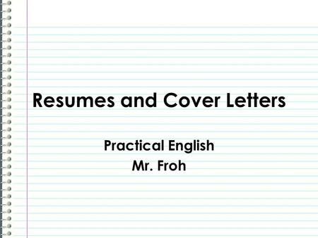 Resumes and Cover Letters Practical English Mr. Froh.