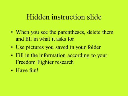 Hidden instruction slide When you see the parentheses, delete them and fill in what it asks for Use pictures you saved in your folder Fill in the information.