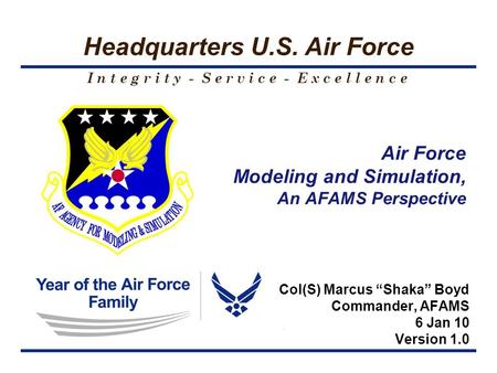 I n t e g r i t y - S e r v i c e - E x c e l l e n c e Headquarters U.S. Air Force Air Force Modeling and Simulation, An AFAMS Perspective Col(S) Marcus.