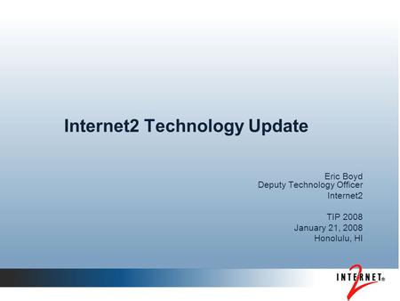 Internet2 Technology Update Eric Boyd Deputy Technology Officer Internet2 TIP 2008 January 21, 2008 Honolulu, HI.