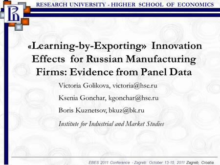 RESEARCH UNIVERSITY - HIGHER SCHOOL OF ECONOMICS EBES 2011 Conference - Zagreb: October 13-15, 2011 Zagreb, Croatia « Learning-by-Exporting» Innovation.