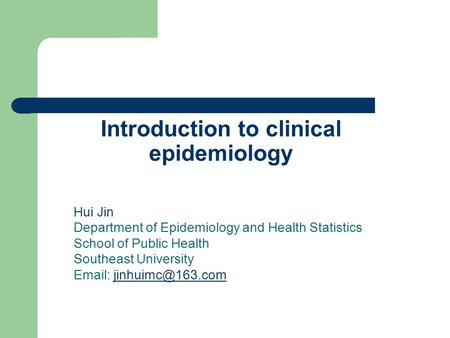 Introduction to clinical epidemiology Hui Jin Department of Epidemiology and Health Statistics School of Public Health Southeast University