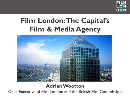 Film London: The Capital’s Film & Media Agency Adrian Wootton Chief Executive of Film London and the British Film Commission.