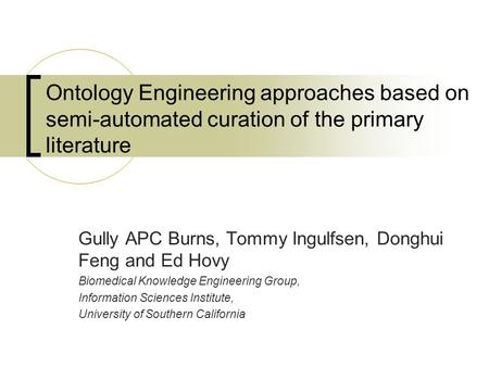 Ontology Engineering approaches based on semi-automated curation of the primary literature Gully APC Burns, Tommy Ingulfsen, Donghui Feng and Ed Hovy Biomedical.