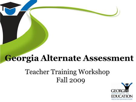 Georgia Alternate Assessment Teacher Training Workshop Fall 2009.