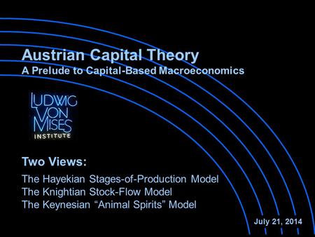 Austrian Capital Theory A Prelude to Capital-Based Macroeconomics The Hayekian Stages-of-Production Model The Knightian Stock-Flow Model July 21, 2014.