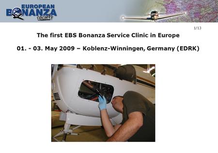 The first EBS Bonanza Service Clinic in Europe 01. - 03. May 2009 – Koblenz-Winningen, Germany (EDRK) 1/13.