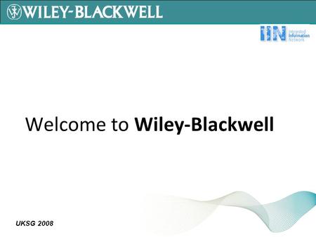 UKSG 2008 Welcome to Wiley-Blackwell. UKSG 2008 Wiley-Blackwell is the result of merging Blackwell with Wiley's Global Scientific, Technical, and Medical.