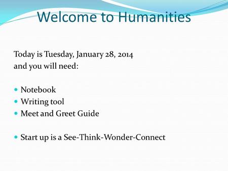 Welcome to Humanities Today is Tuesday, January 28, 2014 and you will need: Notebook Writing tool Meet and Greet Guide Start up is a See-Think-Wonder-Connect.