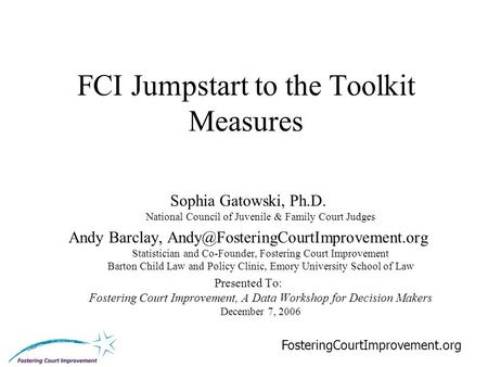 1 FCI Jumpstart to the Toolkit Measures Sophia Gatowski, Ph.D. National Council of Juvenile & Family Court Judges Andy Barclay,