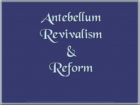 Antebellum Revivalism & Reform The Second Great Awakening The Second Great Awakening “Spiritual Reform From Within” [Religious Revivalism] Social Reforms.