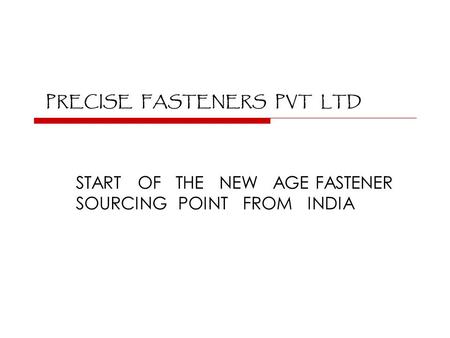 PRECISE FASTENERS PVT LTD START OF THE NEW AGE FASTENER SOURCING POINT FROM INDIA.
