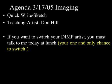 Agenda 3/17/05 Imaging Quick Write/Sketch Teaching Artist: Don Hill If you want to switch your DIMP artist, you must talk to me today at lunch (your one.
