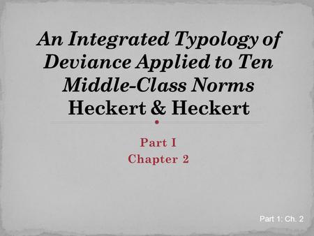 An Integrated Typology of Deviance Applied to Ten Middle-Class Norms Heckert & Heckert Part I Chapter 2 Part 1: Ch. 2.
