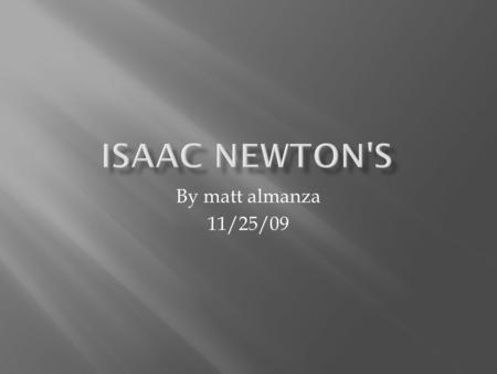 By matt almanza 11/25/09. The life of newton Newton, Sir Isaac mathematician and physicist, one of the foremost scientific intellects of all time. Born.