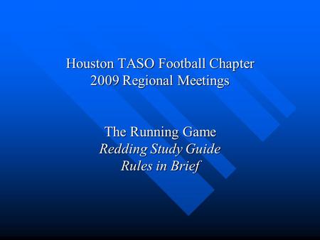 Houston TASO Football Chapter 2009 Regional Meetings The Running Game Redding Study Guide Rules in Brief.