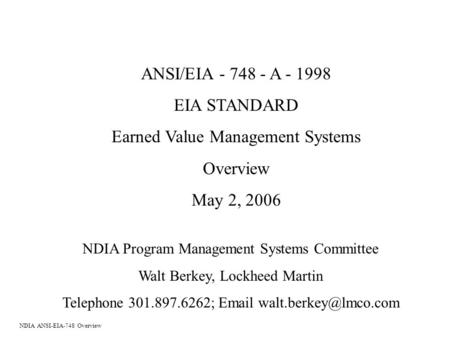 ANSI/EIA - 748 - A - 1998 EIA STANDARD Earned Value Management Systems Overview May 2, 2006 NDIA Program Management Systems Committee Walt Berkey, Lockheed.