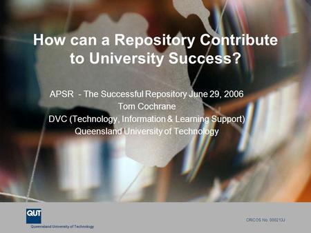 Queensland University of Technology CRICOS No. 000213J How can a Repository Contribute to University Success? APSR - The Successful Repository June 29,