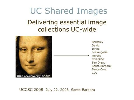 UC Shared Images Delivering essential image collections UC-wide Berkeley Davis Irvine Los Angeles Merced Riverside San Diego Santa Barbara Santa Cruz CDL.