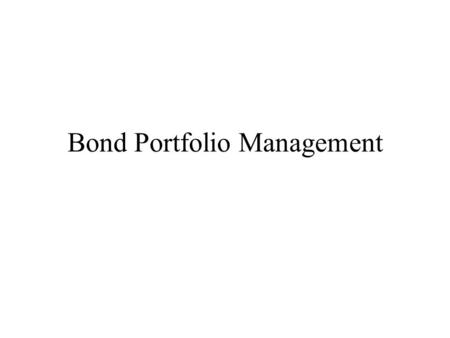 Bond Portfolio Management. Investment Management Process Setting Investment Objectives –Return, Liquidity, Time Frame Establishing Investment Policy –Constraints: