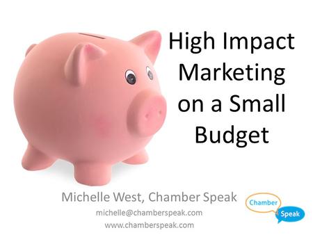High Impact Marketing on a Small Budget Michelle West, Chamber Speak