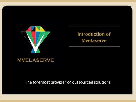 MVELASERVE The foremost provider of outsourced solutions Introduction of Mvelaserve.