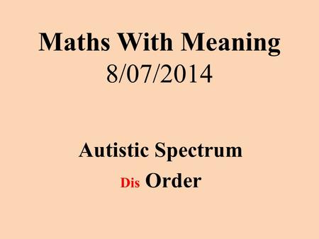 Maths With Meaning 8/07/2014 Autistic Spectrum Dis Order.