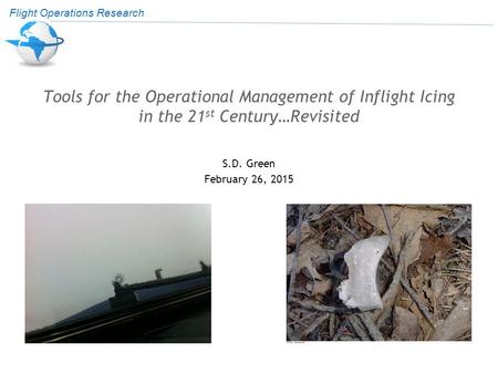 Flight Operations Research Tools for the Operational Management of Inflight Icing in the 21 st Century…Revisited S.D. Green February 26, 2015.