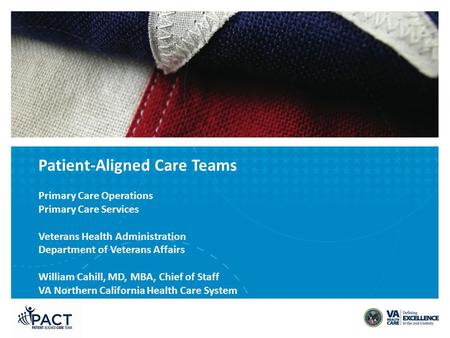 Patient-Aligned Care Teams Primary Care Operations Primary Care Services Veterans Health Administration Department of Veterans Affairs William Cahill,