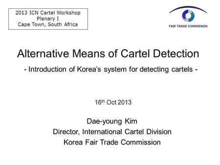 Alternative Means of Cartel Detection 16 th Oct 2013 Dae-young Kim Director, International Cartel Division Korea Fair Trade Commission - Introduction of.